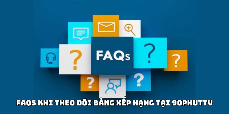 FAQS khi theo dõi Bảng xếp hạng tại 90Phut TV