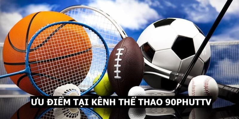 Một vài ưu điểm nổi bật tại kênh thể thao 90Phut TV