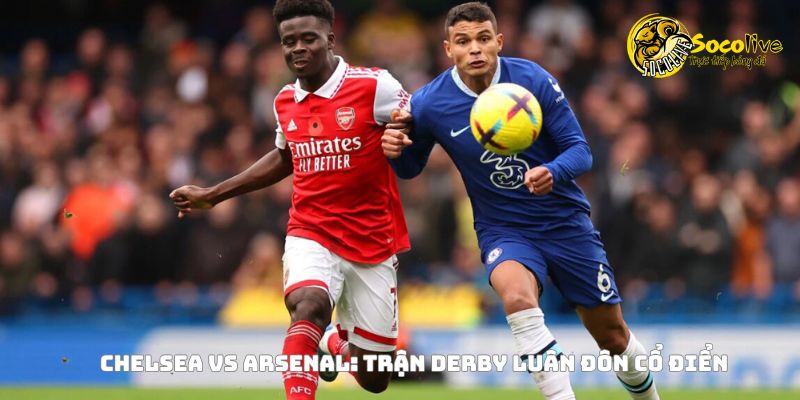 Chelsea vs Arsenal - Trận derby Luân Đôn cổ điển